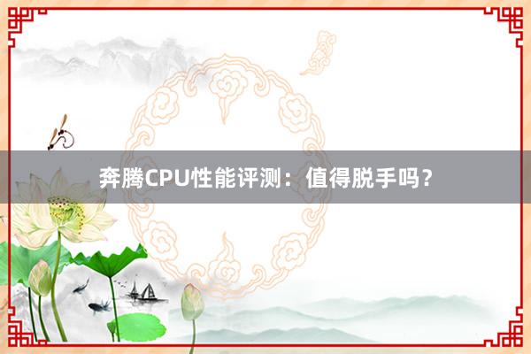 奔腾CPU性能评测：值得脱手吗？